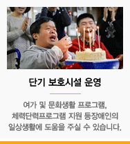 주·단기 보호시설 운영 (행복한 웃음과 사랑의 온기가 머무는 공간, 장애인 주·단기보호시설입니다.)